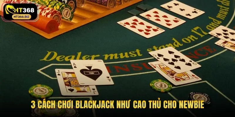 3 cách chơi blackjack như cao thủ cho newbie