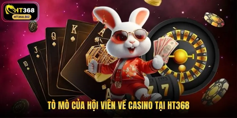 Tò mò của hội viên về casino tại HT368