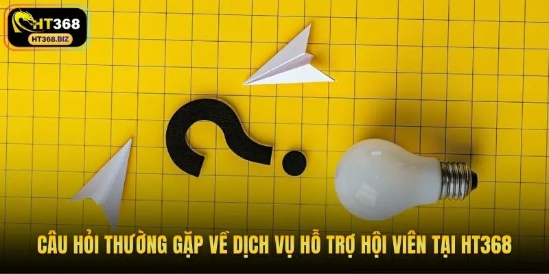 Câu hỏi thường gặp về dịch vụ hỗ trợ hội viên tại HT368