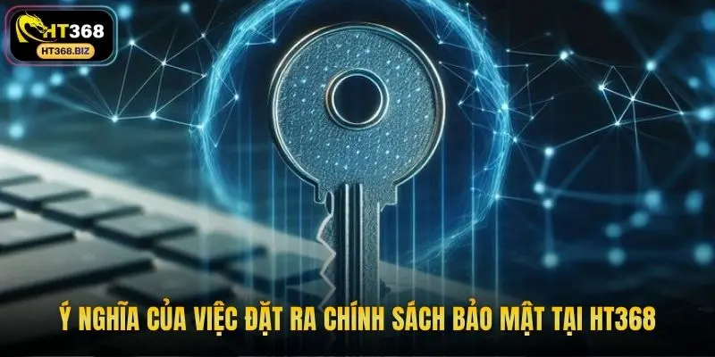 Ý nghĩa của việc đặt ra chính sách bảo mật tại HT368