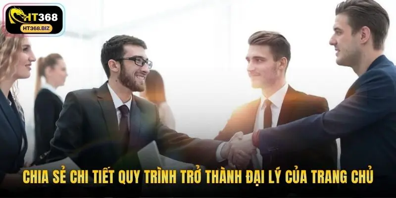 Chia sẻ chi tiết quy trình trở thành đại lý của trang chủ