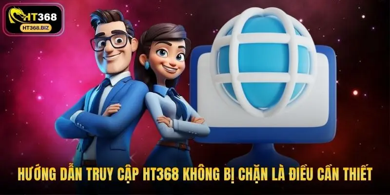 Hướng dẫn truy cập HT368 không bị chặn là điều cần thiết
