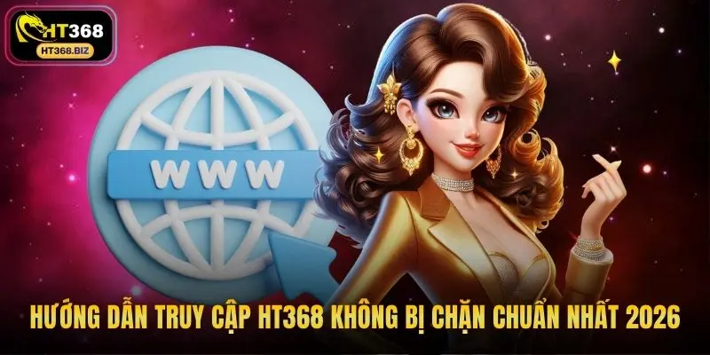 Hướng dẫn truy cập HT368 không bị chặn