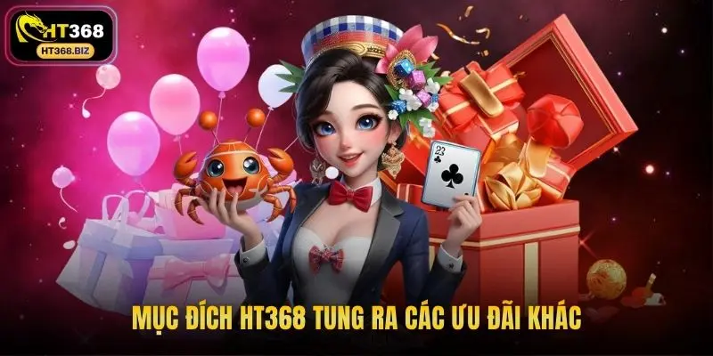 Mục đích HT368 tung ra các ưu đãi khác