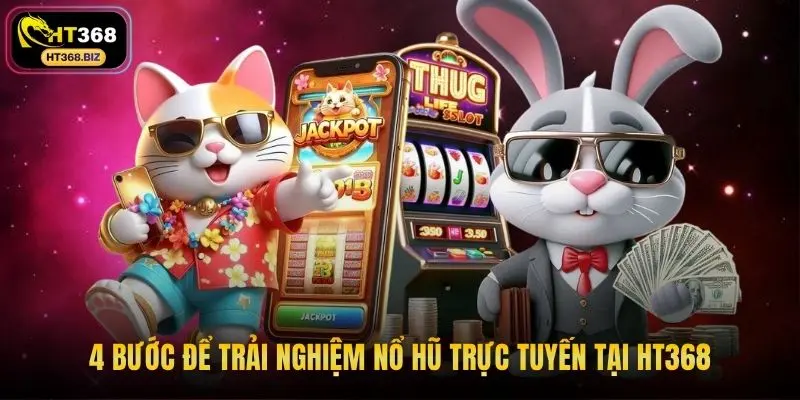 4 bước để trải nghiệm nổ hũ trực tuyến tại HT368