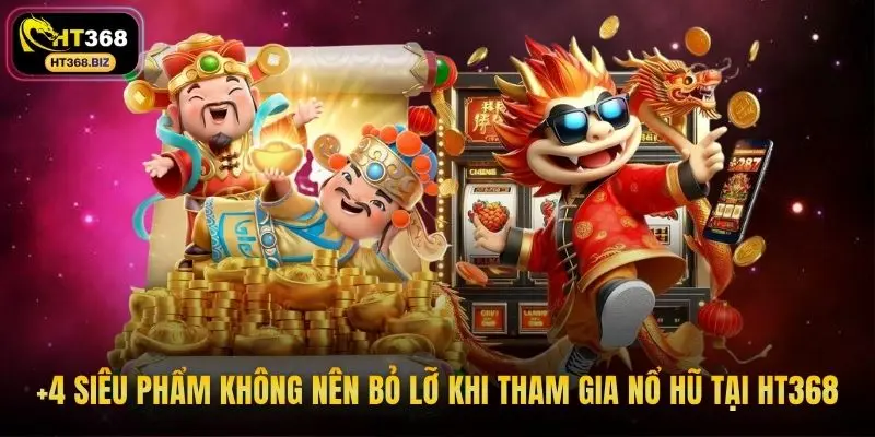 +4 siêu phẩm không nên bỏ lỡ khi tham gia nổ hũ tại HT368