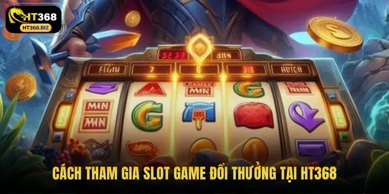 Cách tham gia slot game đổi thưởng tại HT368