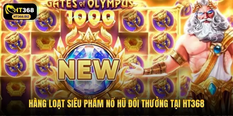Hàng loạt siêu phẩm nổ hũ đổi thưởng tại HT368