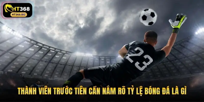 Thành viên trước tiên cần nắm rõ tỷ lệ bóng đá là gì